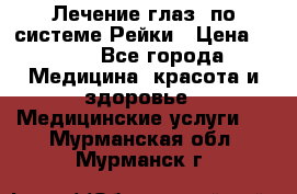 Лечение глаз  по системе Рейки › Цена ­ 300 - Все города Медицина, красота и здоровье » Медицинские услуги   . Мурманская обл.,Мурманск г.